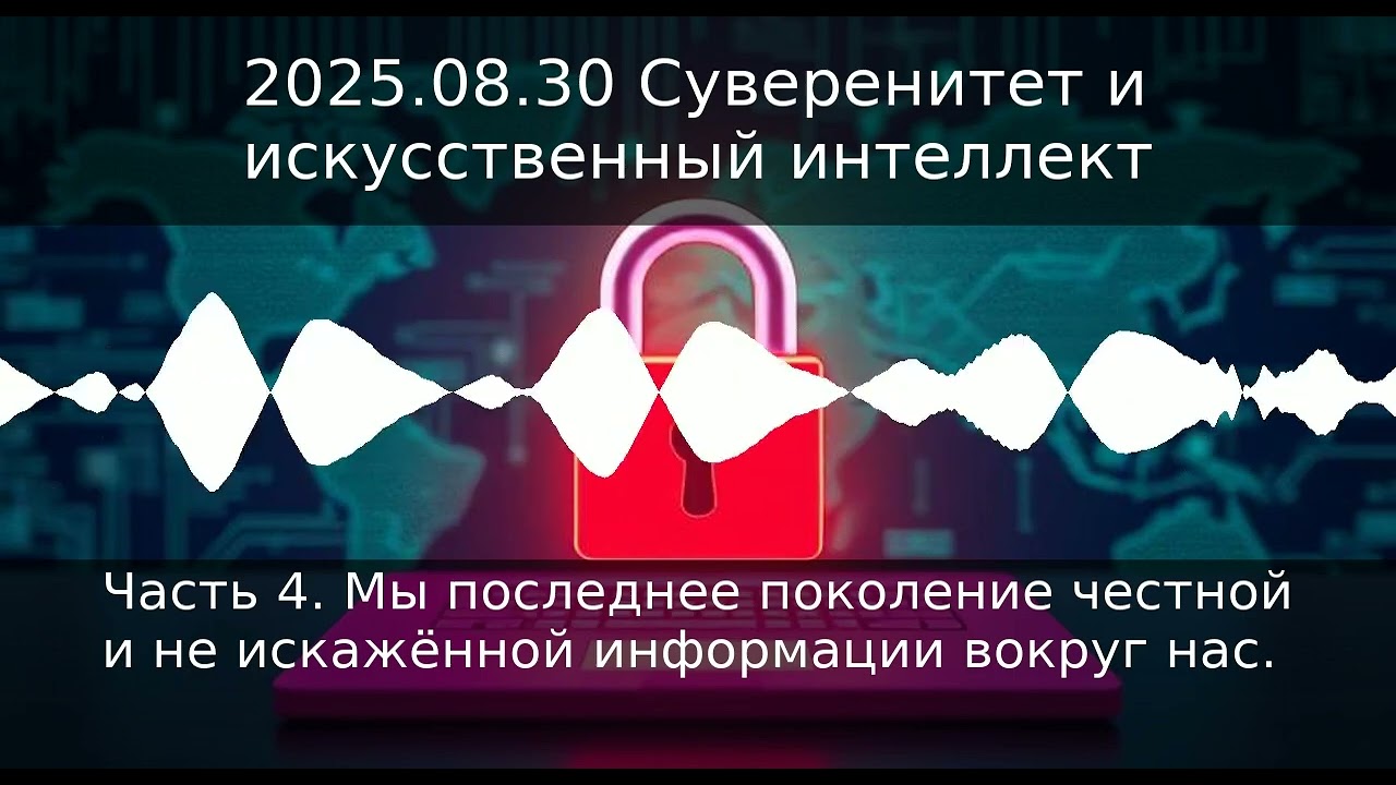 Часть 4. Мы последнее поколение честной и не искажённой информации вокруг нас