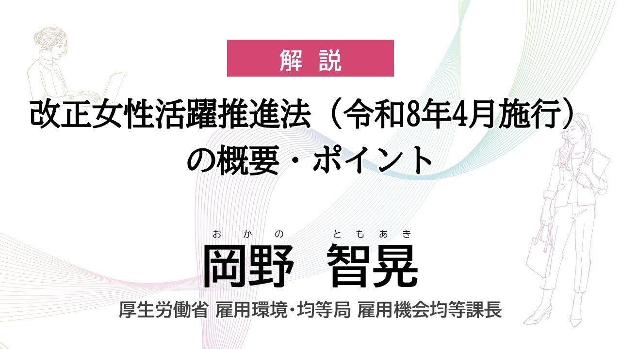 労働政策フォーラム｢改正女性活躍推進法（令和８年４月施行）の概要・ポイント」2026年2月19日-26日オンライン開催）解説　厚生労働省 雇用環境・均等局 雇用機会均等課長　岡野智晃氏
