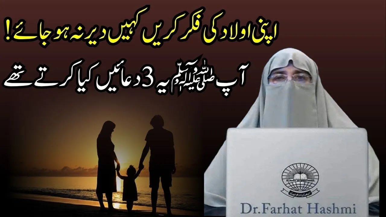 Apni Aulad ki Fikar kiya kare Kahi der na hojye Muhammad SAW ye 3 Duain Kiya karete the FarhtHashmi