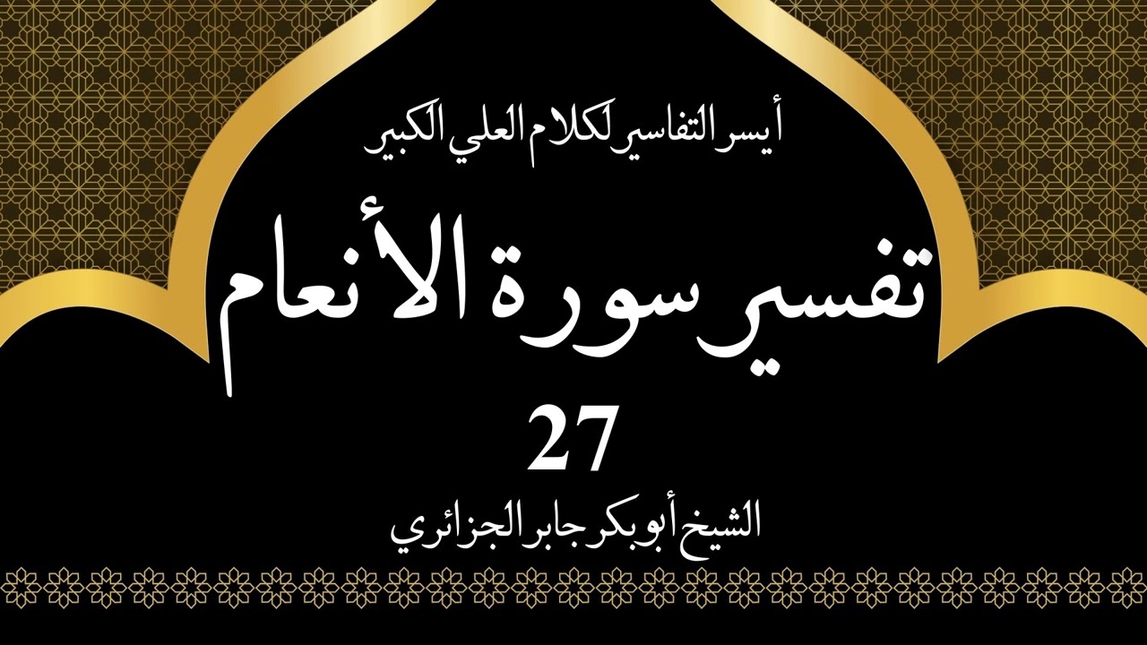 27- تفسير سورة الانعام 93-94 | أيسر التفاسير لكلام العلي الكبير - الشيخ أبو بكر جابر الجزائري