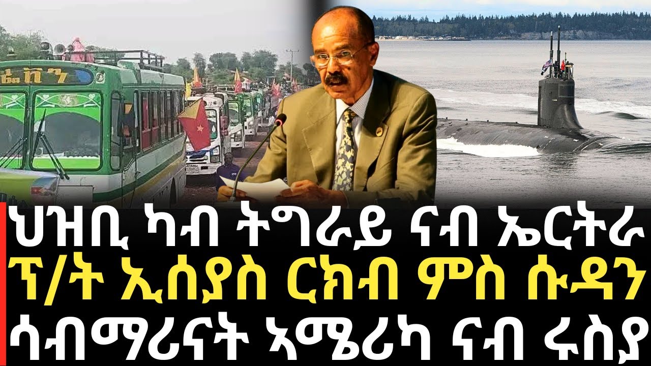Breaking News - ህዝቢ ካብ ትግራይ ናብ ኤርትራ  - ፕ/ት ኢሰያስ ርክብ ምስ ሱዳን - ሳብማሪናት ኣሜሪካ ናብ ሩስያ