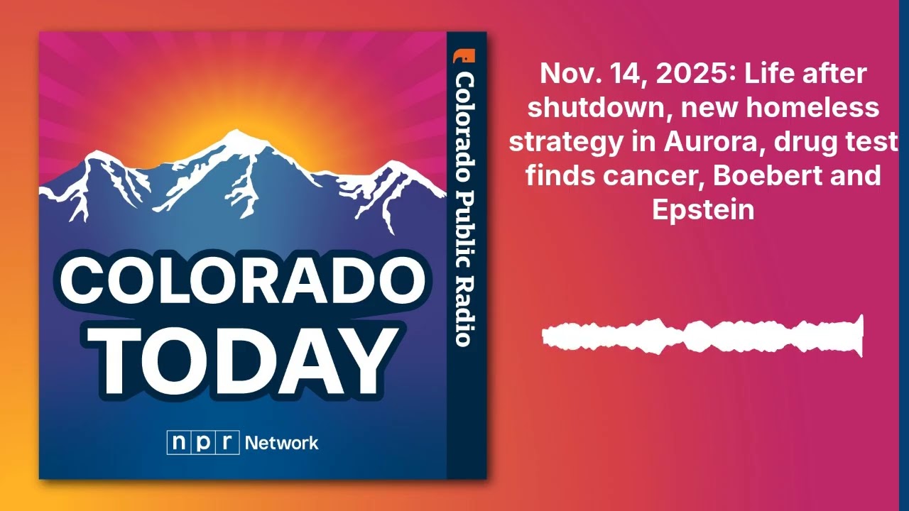 Nov. 14, 2025: Life after shutdown, new homeless strategy in Aurora, drug test finds cancer,...