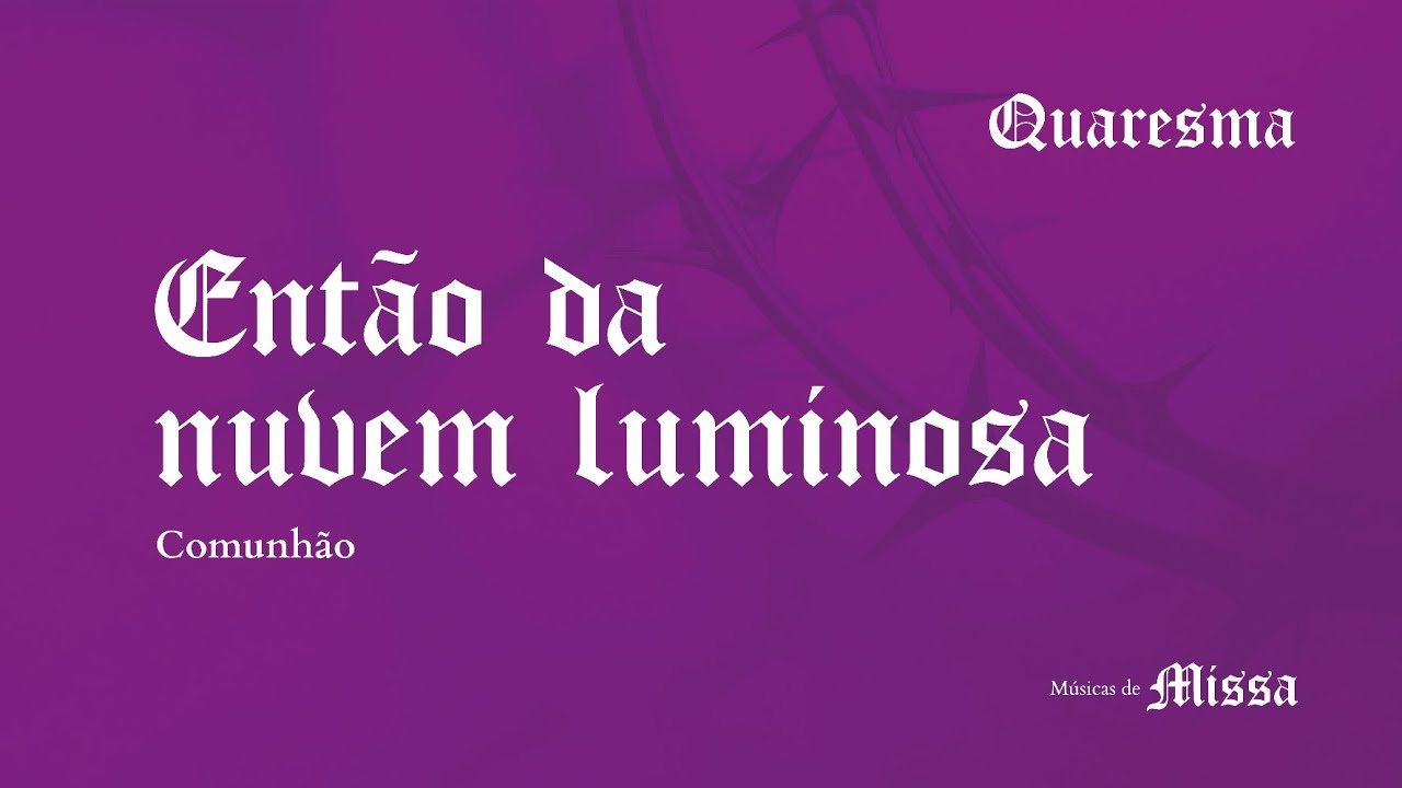 ENTÃO DA NUVEM LUMINOSA - Comunhão 2° Domingo da Quaresma - Ano A - Transfiguração 