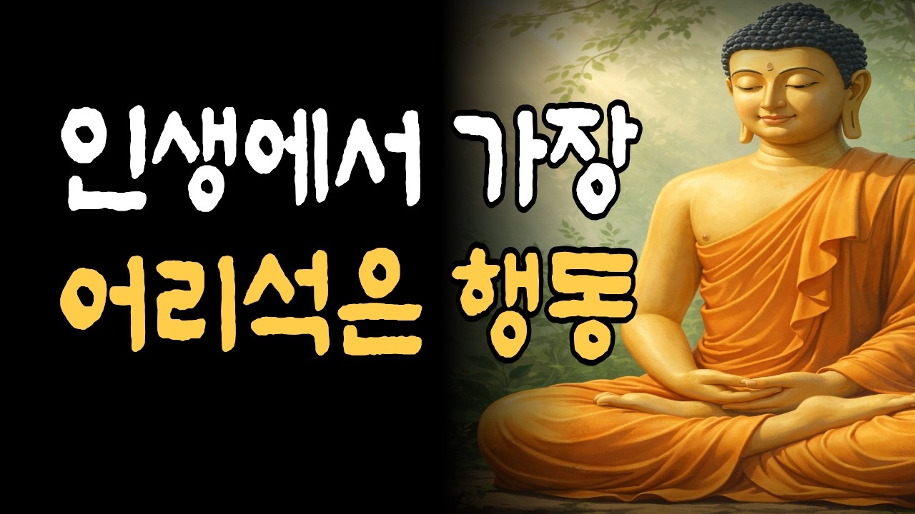 부처님이 말한 인생에서 가장 어리석은 행동 | 부처님 말씀 삶의 지혜 인생 조언