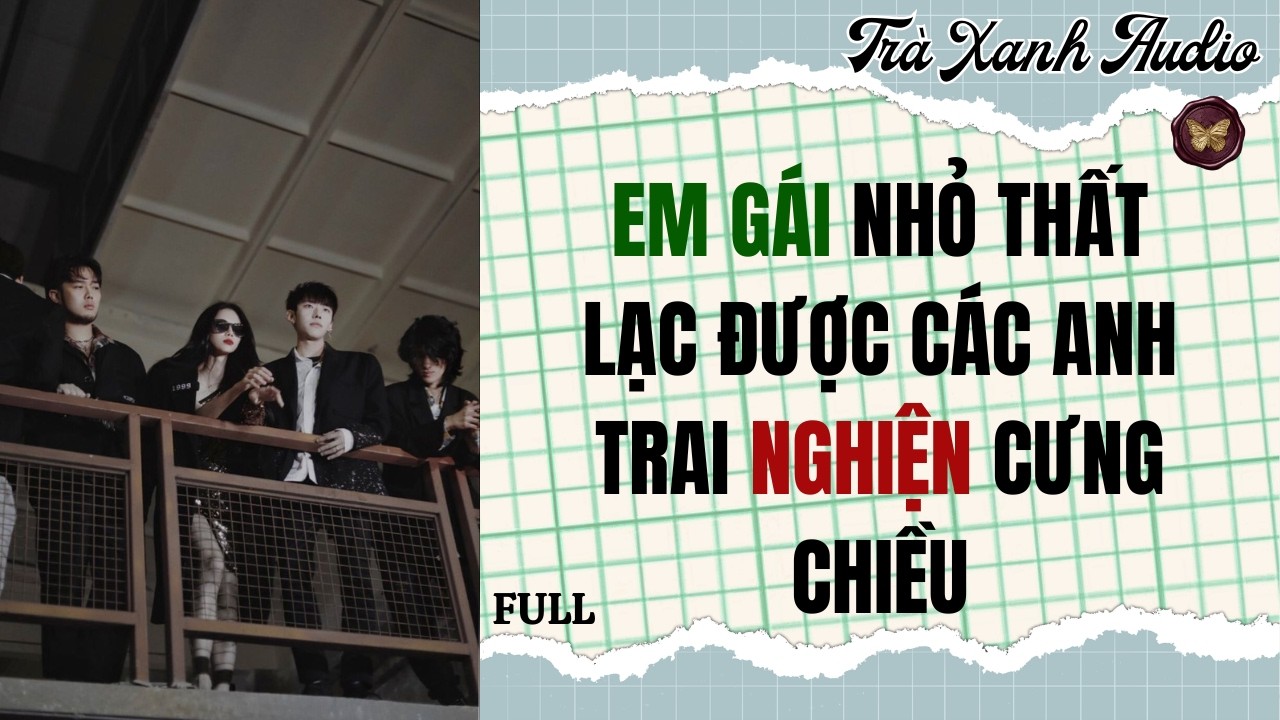 Audio Full | EM GÁI NHỎ THẤT LẠC ĐƯỢC CÁC ANH TRAI NGHIỆN CƯNG CHIỀU | Trà Xanh Audio #truyenaudio