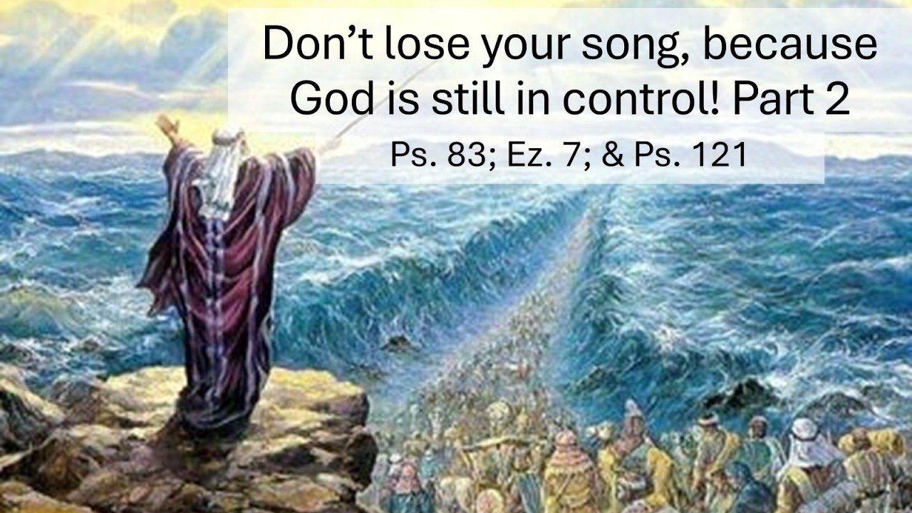 Sermon Only Don’t Lose Your Song, God is Still in Control! Pt. 2  Ps. 83; Ez. 7 recent miracles