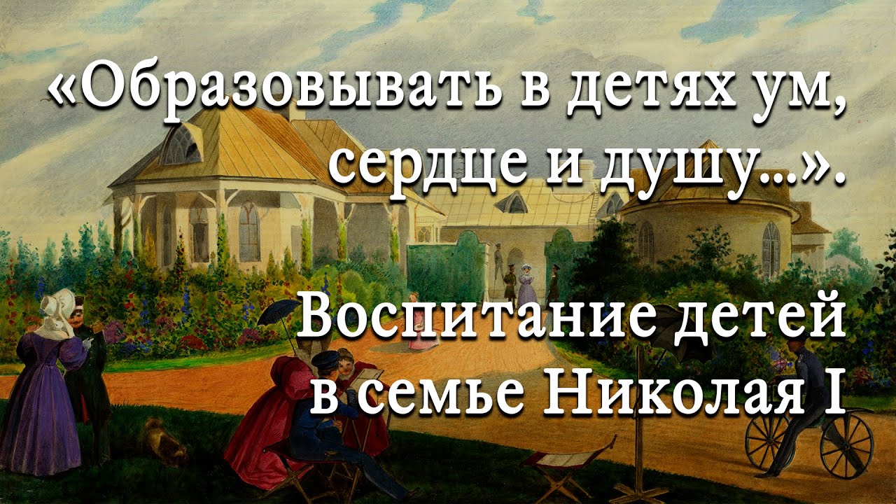 «Образовывать в детях ум, сердце и душу…»  Воспитание детей в семье Николая I