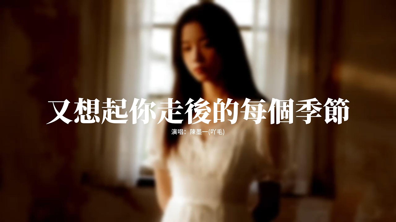 陳墨一（吖毛） - 又想起你走後的每個季節『又想起你走後的每個季節，思念像雪 積滿我世界，若時光能倒退到相遇的街，我會把別走說得更堅決。』【動態歌詞MV】