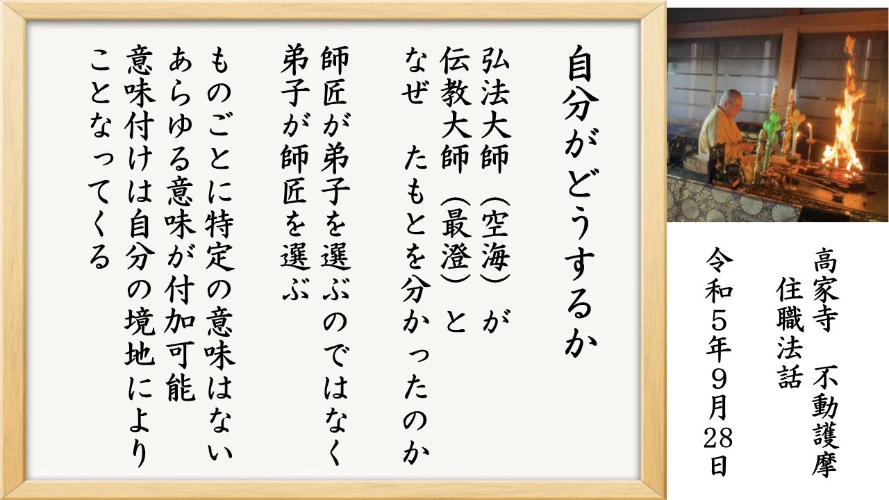 「自分がどうするか」弘法大師（空海）が伝教大師（最澄）となぜたもとを分かったのか・弟子が師匠を選ぶ・あらゆる意味は自分の境地による　2023年09月28日　高家寺月例不動護摩　住職法話