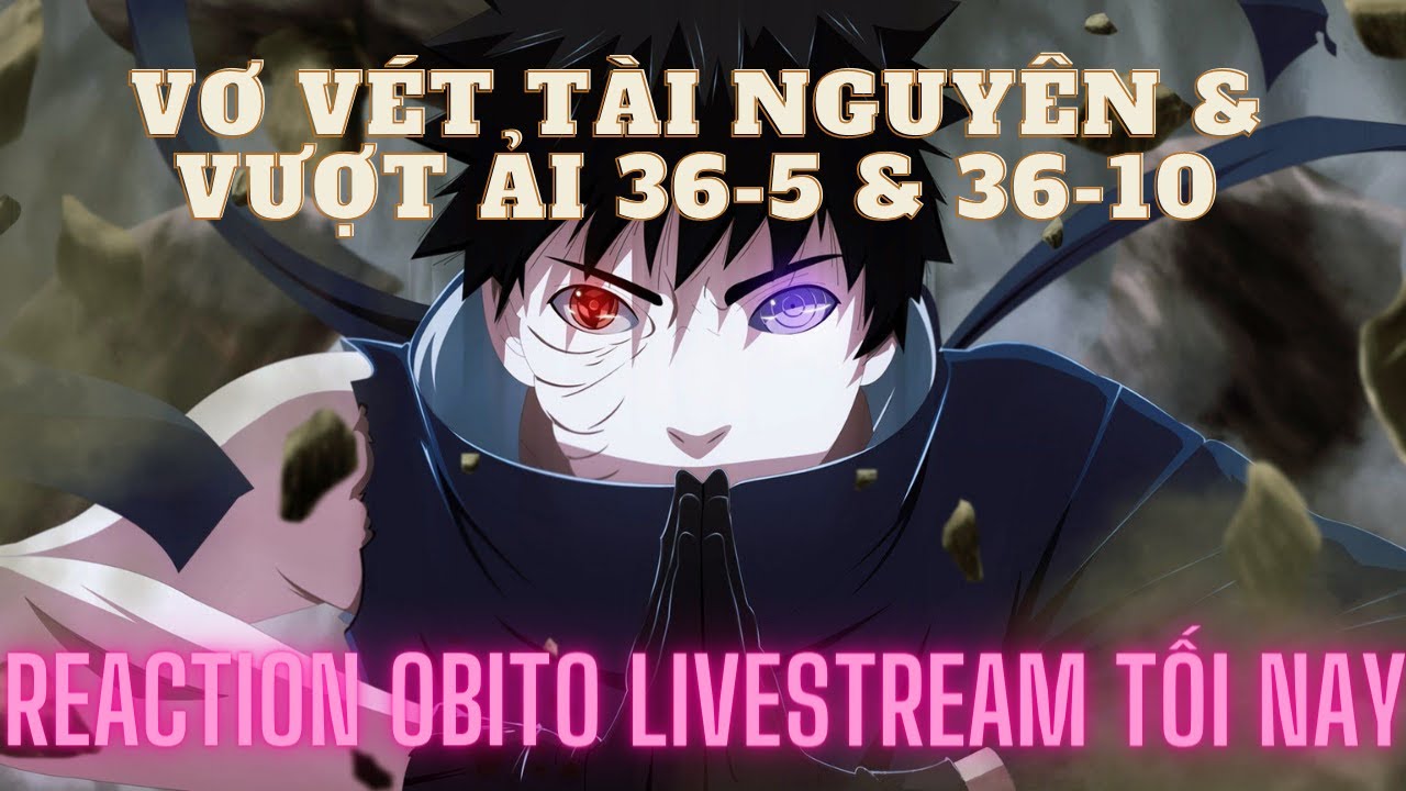 HTNG - Vơ v&eacute;t t&agrave;i nguy&ecirc;n & Vượt ải 36-5 + 36-10 - Reaction Obito livestream tối nay