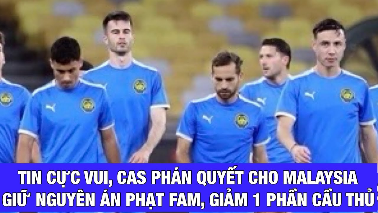 TIN CỰC VUI VỤ MALAYSIA: CAS RA PHÁN QUYẾT, CHỈ GIẢM ÁN 1 PHẦN CHO CẦU THỦ, GIỮ NGUYÊN ÁN CHO FAM