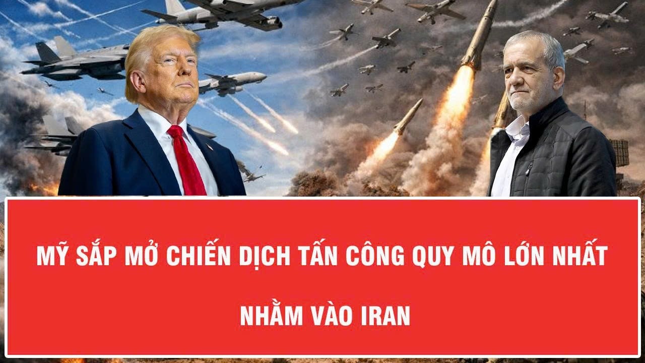 Nóng: Mỹ sắp mở chiến dịch tấn công quy mô lớn nhất nhằm vào Iran