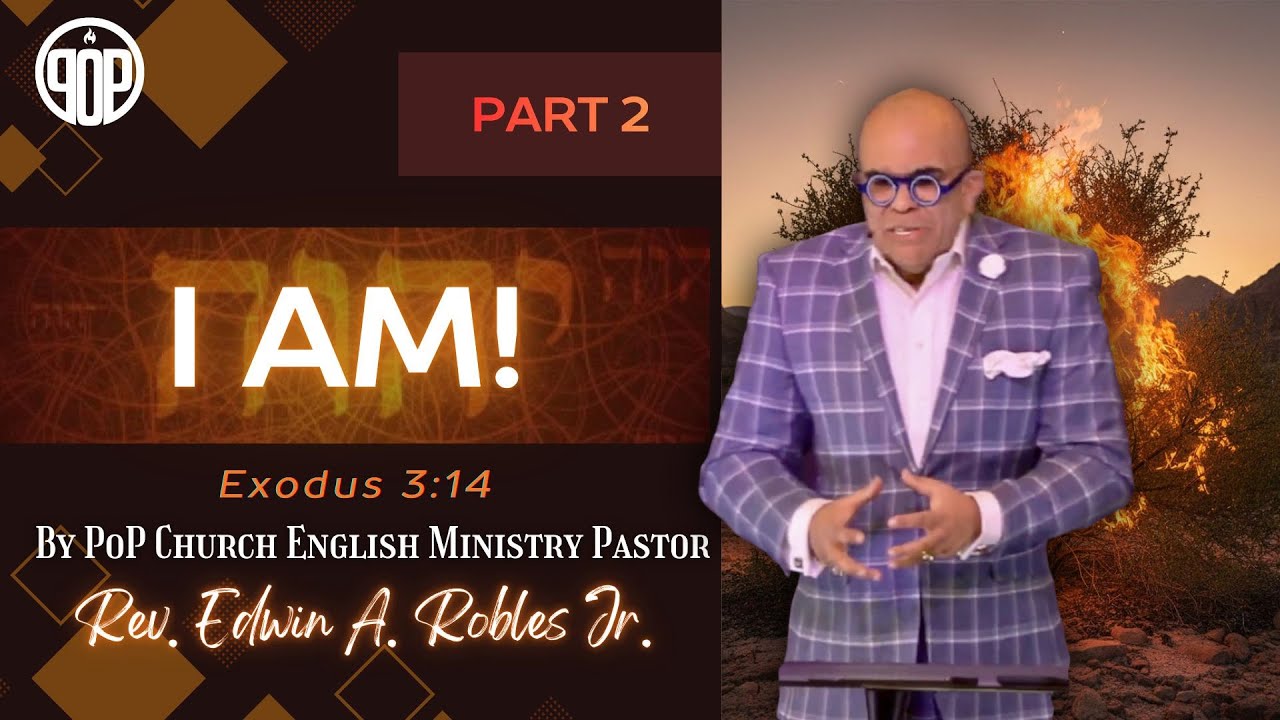 “I AM!” Part 2, Exodus 3:14 NKJV, by POP CHURCH ENGLISH MINISTRY PASTOR Rev. Edwin A. Robles Jr.