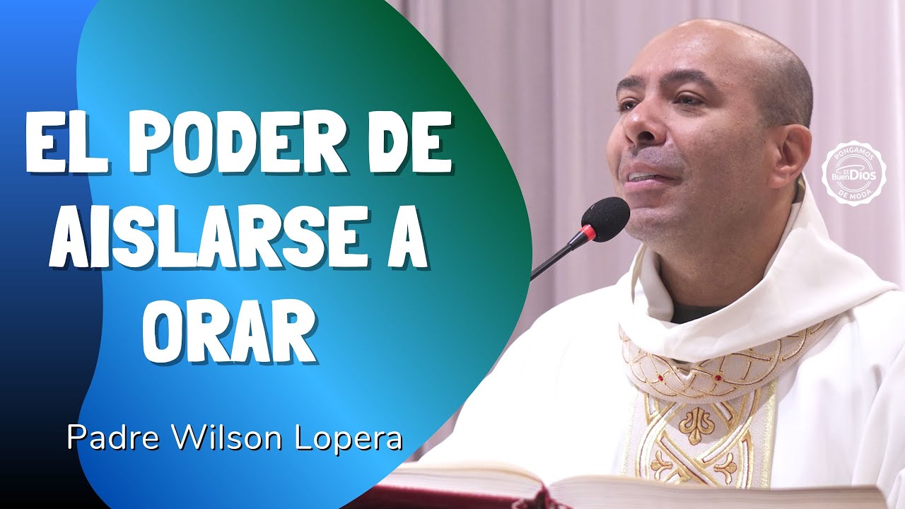 El poder de aislarse a orar &mdash; Padre Wilson Lopera | El Buen Dios
