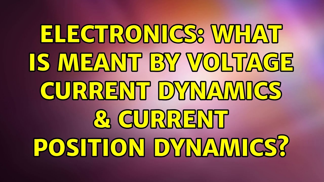Electronics: What is meant by Voltage current dynamics & current position dynamics?