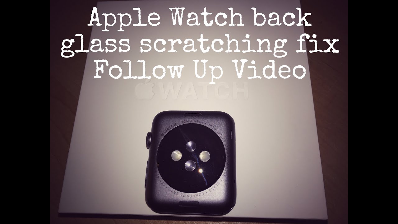 Apple Watch back glass scratching fix Follow Up Video