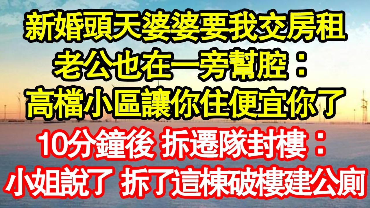 新婚頭天婆婆要我交房租，老公也在一旁幫腔：高檔小區讓你住便宜你了，10分鐘後 拆遷隊封樓：小姐說了 拆了這棟破樓建公廁真情故事會|老年故事|情感需求|養老|家庭正能量