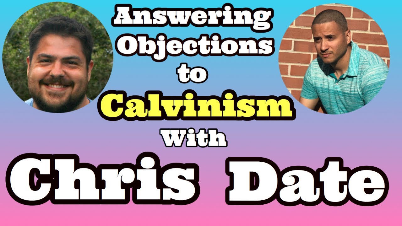 Answering Objections to Calvinism with (Chris Date)