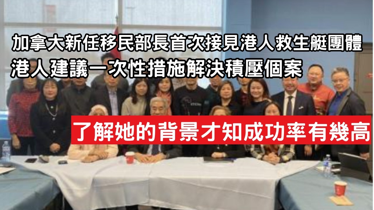 加拿大新任移民部長首次接見港人救生艇團體  港人建議一次性措施解決積壓個案 了解她的背景才知成功率有幾高