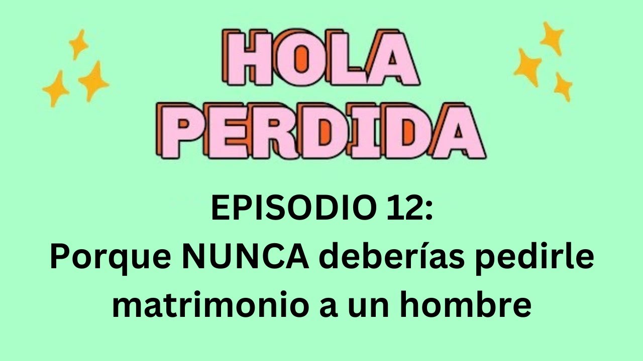 Hola Perdida Episodio 12: Nunca le propongas matrimonio a un hombre (te va a doler, pero es verdad)