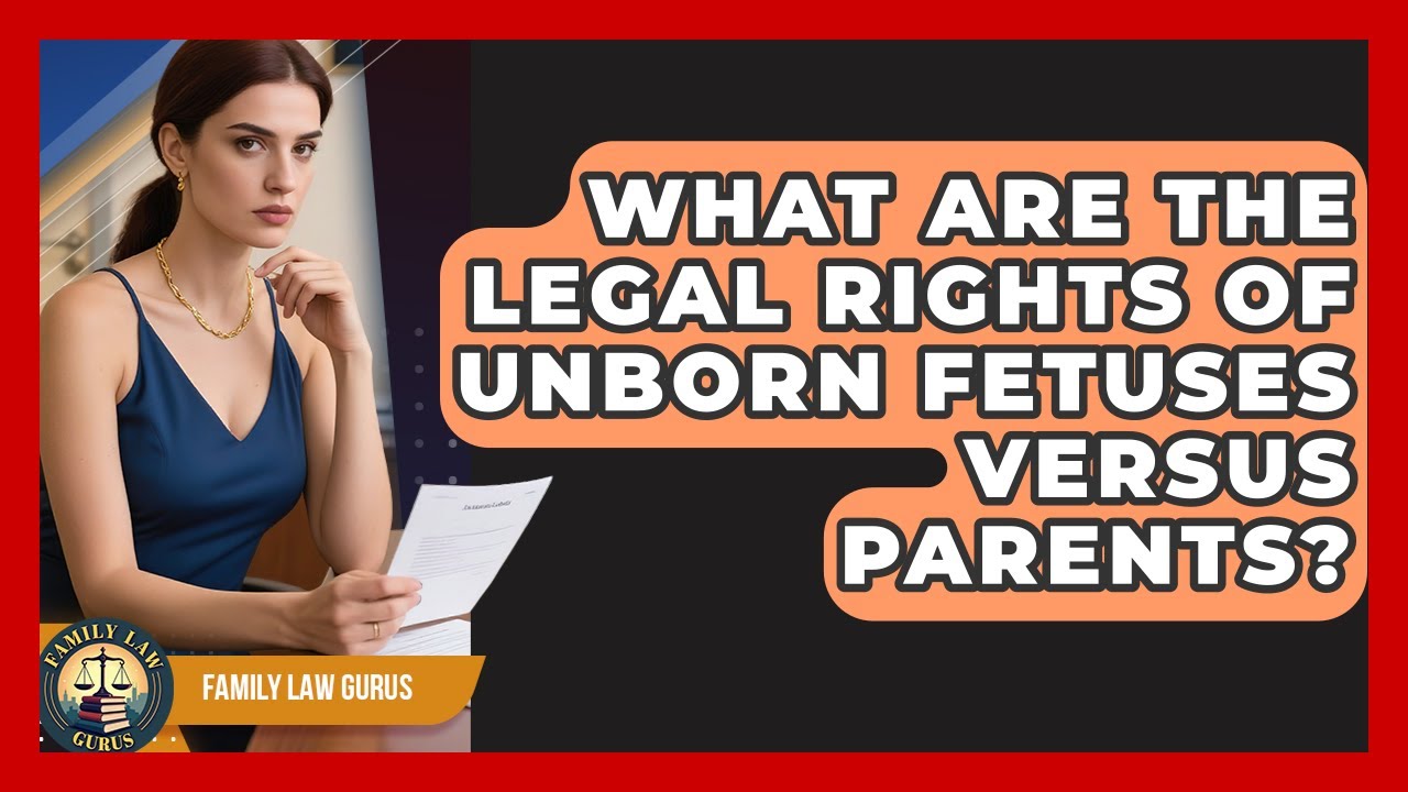 What Are The Legal Rights Of Unborn Fetuses Versus Parents? - Family Law Gurus