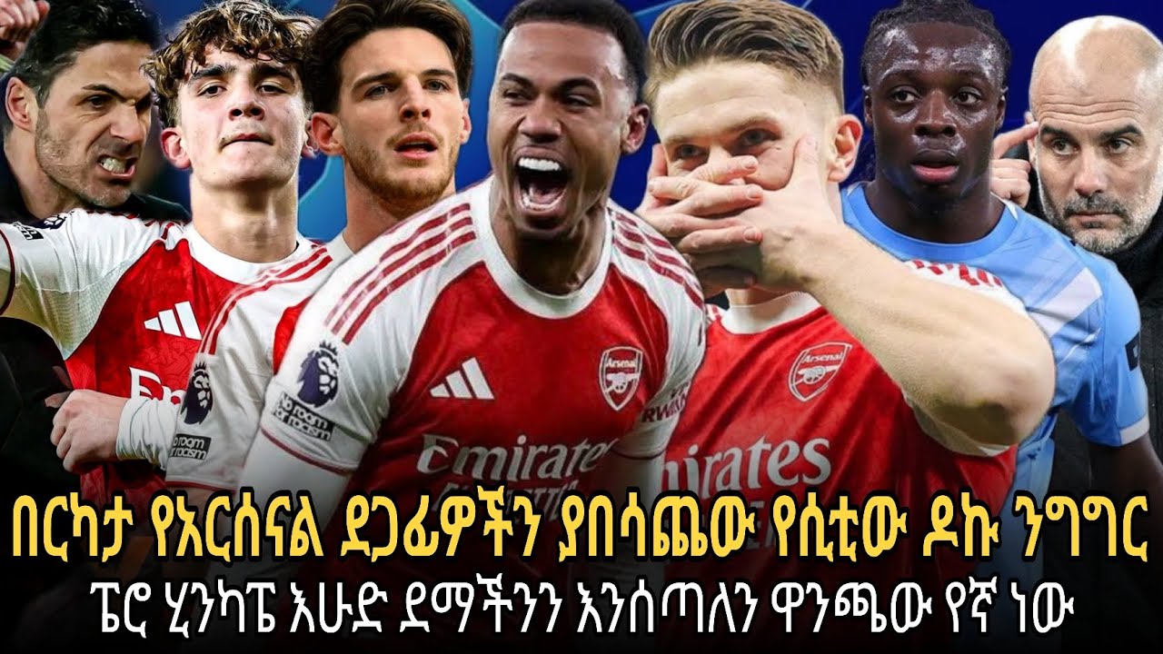 በርካታ የአርሰናል ደጋፊዎችን ያበሳጨው የማንችስተር ሲቲው ተጫዋች ዶኩ ንግግር//ፔሮ ሂንካፔ እሁድ ደማችንን እንሰጣለን ዋንጫው የኛ ነው