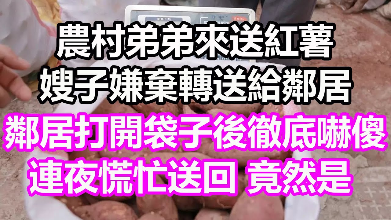 农村弟弟来送红薯，嫂子嫌弃转送给邻居，邻居打开袋子后彻底吓傻，连夜慌忙送回，竟然是...#淺談人生#民間故事#孝顺#儿女#讀書#養生#深夜淺讀#情感故事#房产#晚年哲理#中老年心語#養老#真實故事