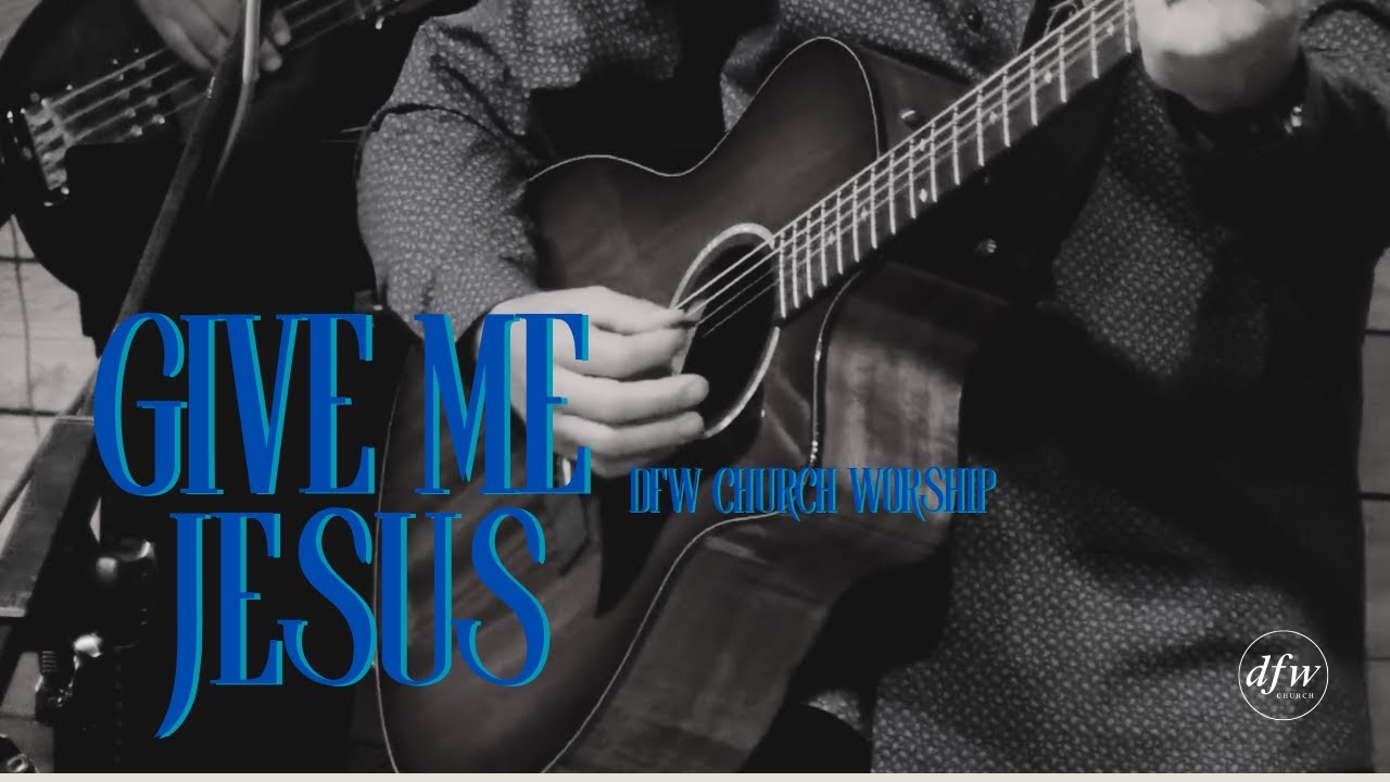 Give Me Jesus | DFW Church