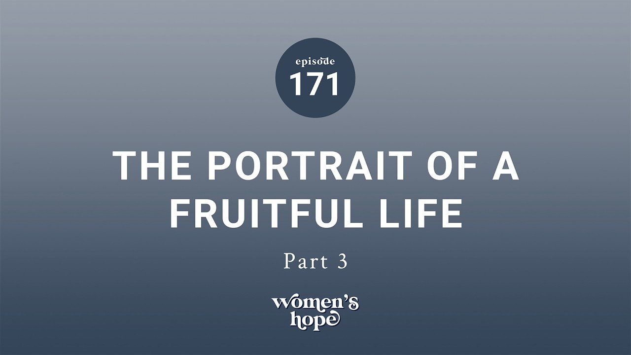 Ep. 171: The Portrait of a Fruitful Life, Part Three | Women’s Hope
