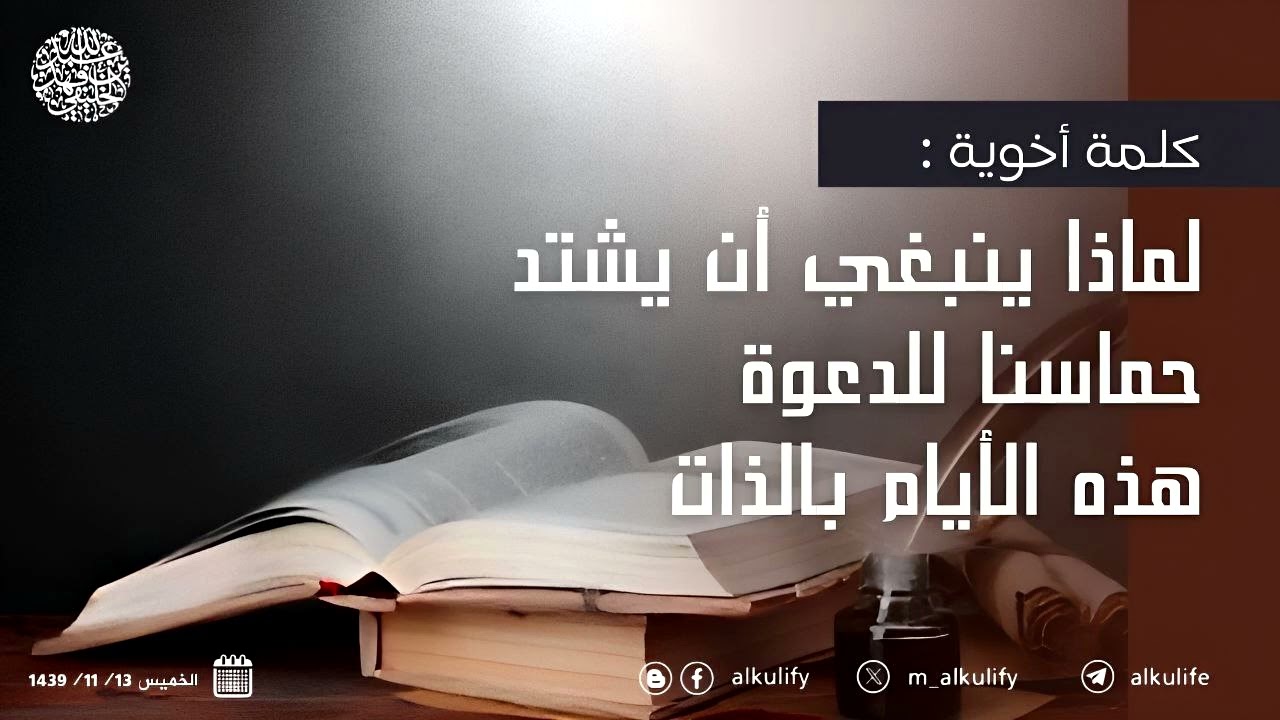 كلمة أخوية : لماذا ينبغي أن يشتد حماسنا للدعوة هذه الأيام بالذات ..