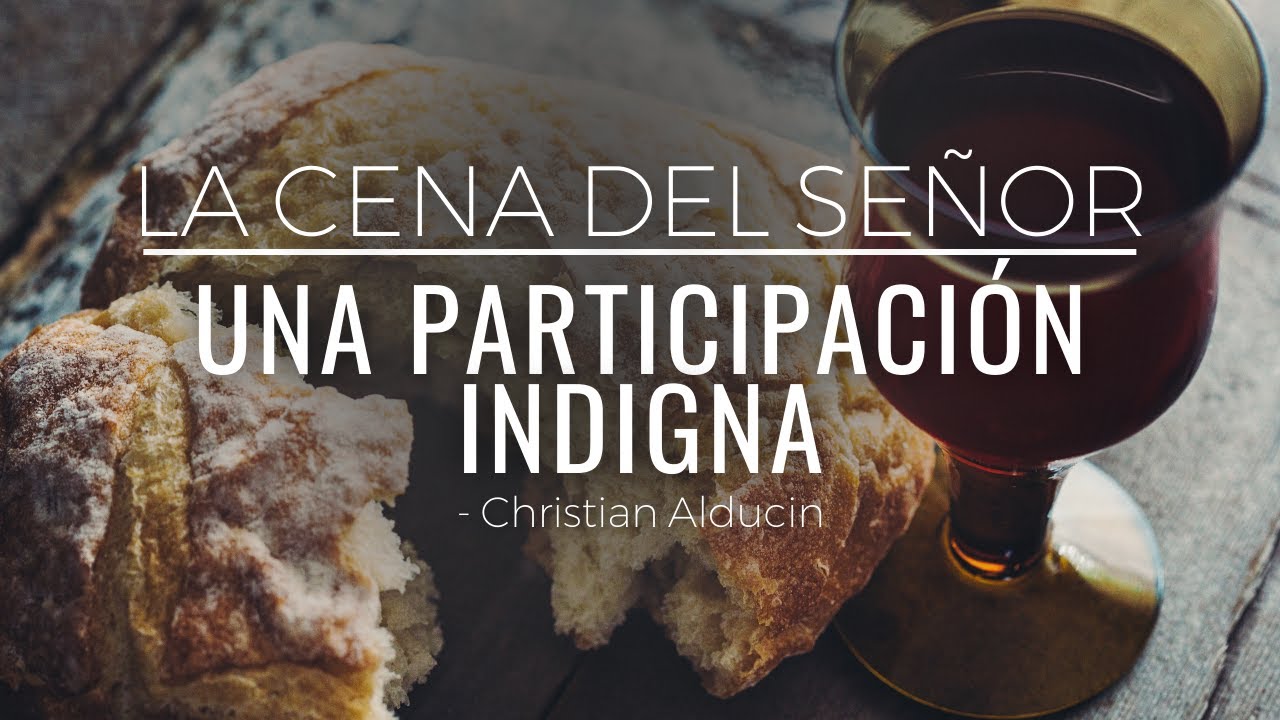 ¿Qué Es Participar Indignamente De La Cena Del Señor? | Christian Alducin