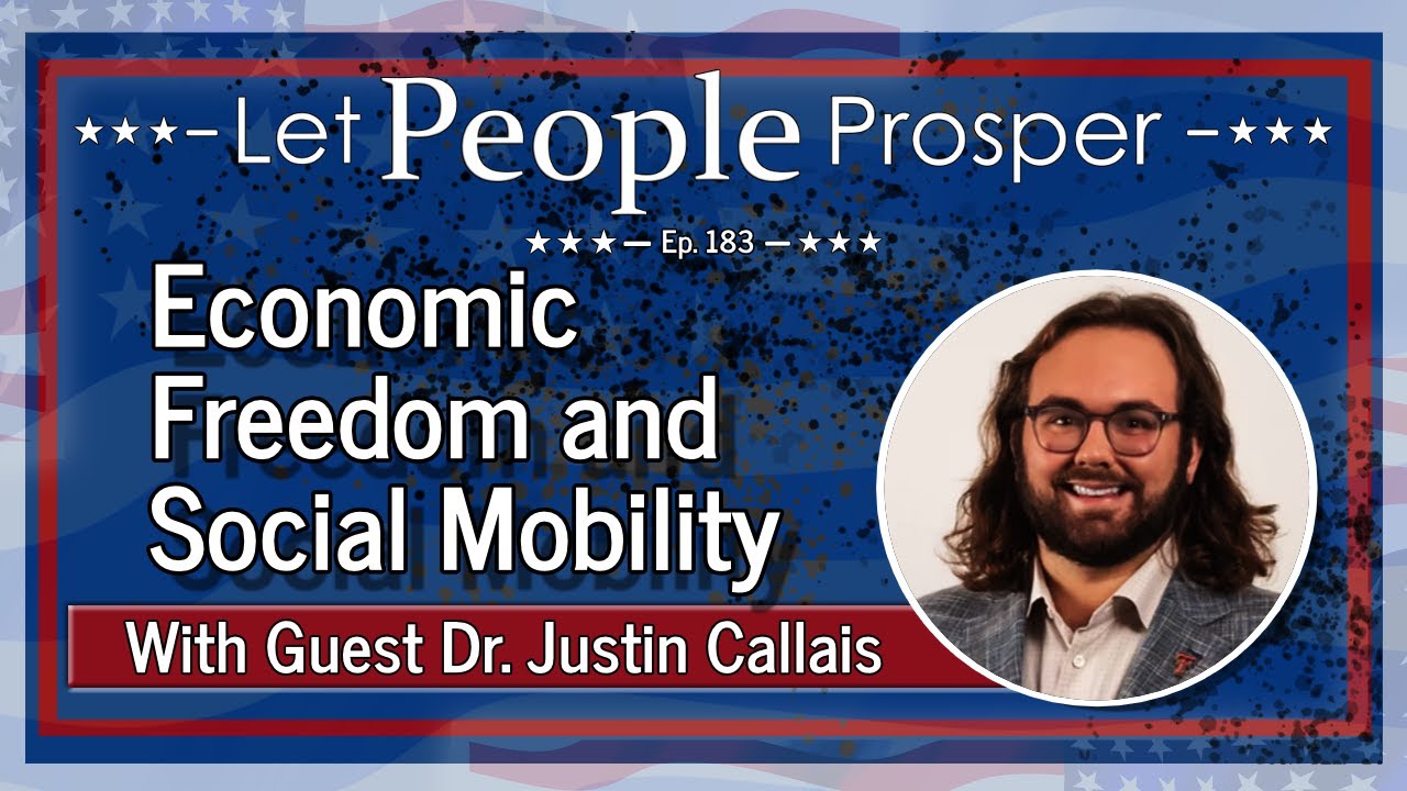 Economic Freedom & Social Mobility with Dr. Justin Callais | Let People Prosper Ep. 183