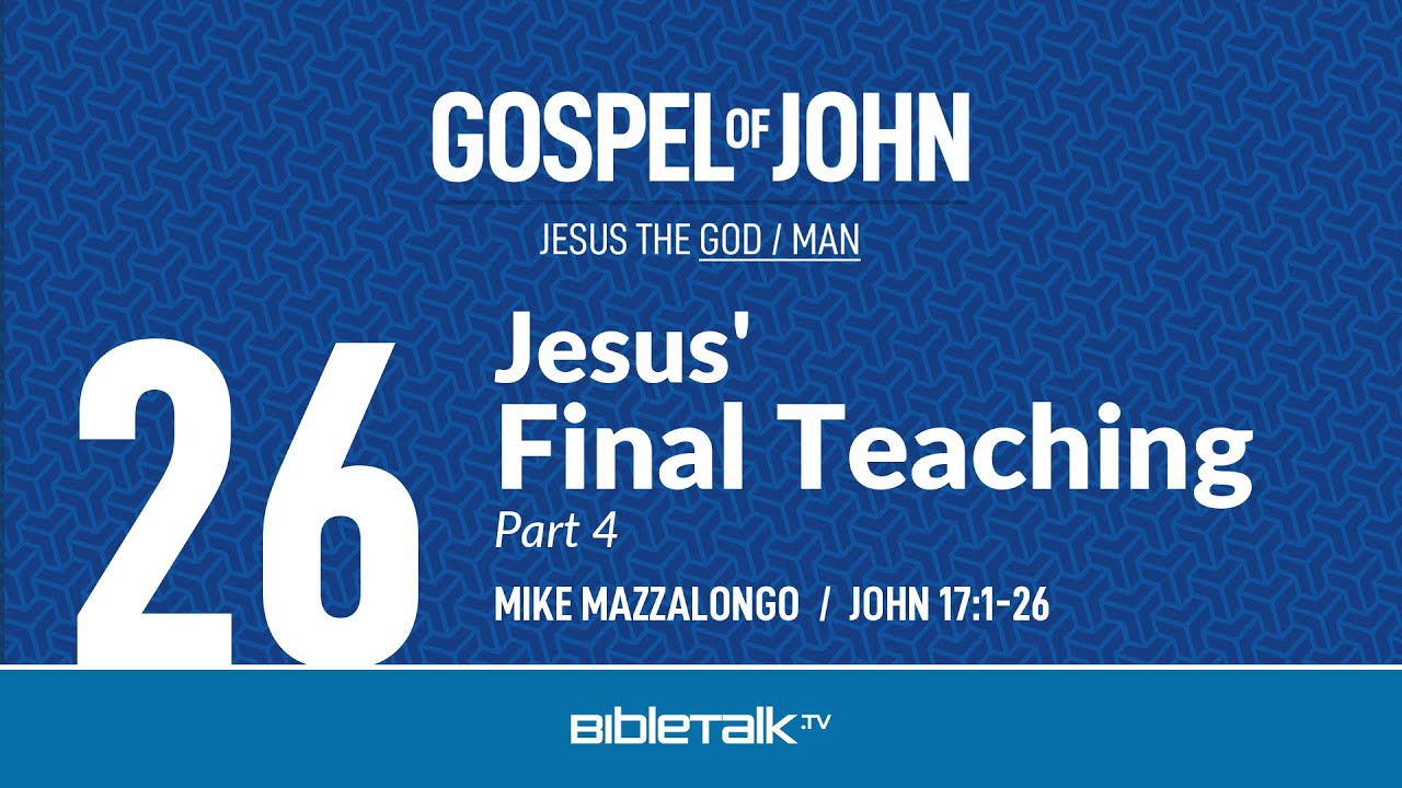 Jesus' Final Teaching: Part 4 (John 17:1-26 Bible Study) – Mike Mazzalongo | BibleTalk.tv