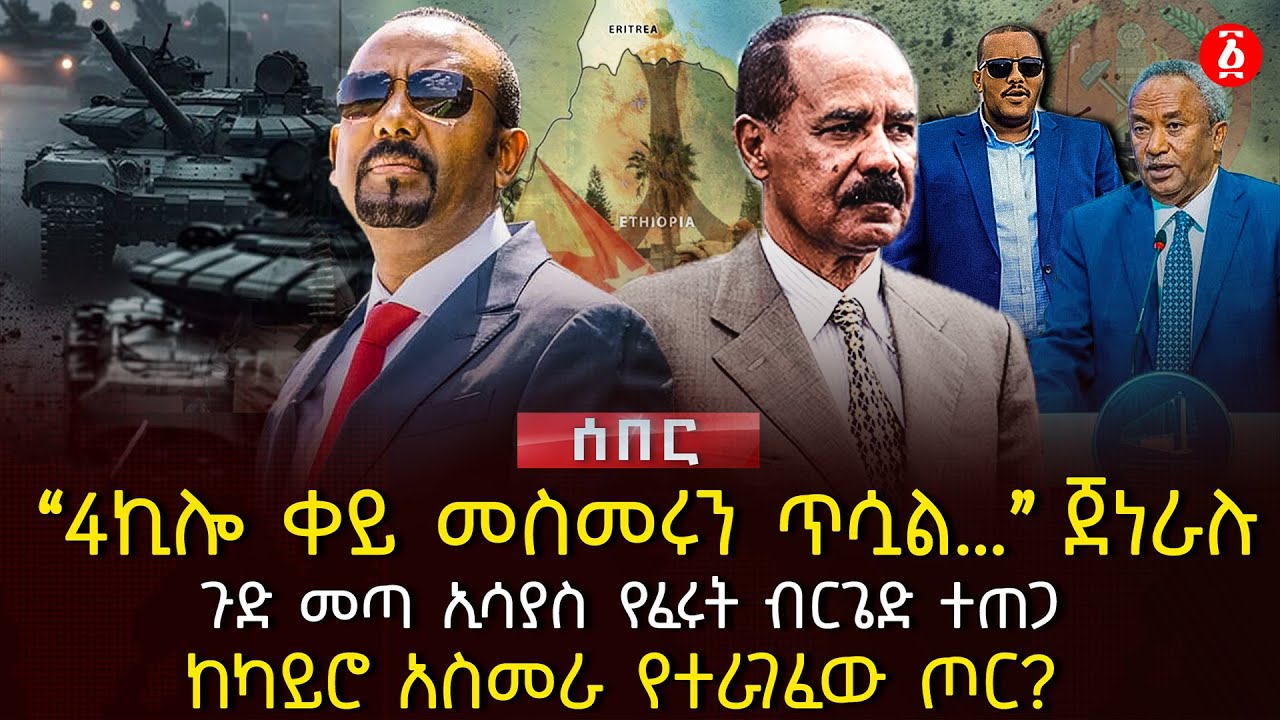 '4ኪሎ ቀይ መስመሩን ጥሷል…" ጀነራሉ | ጉድ መጣ ኢሳያስ የፈሩት ብርጌድ ተጠጋ | ከካይሮ አስመራ የተራገፈው ጦር? |  Ethiopia