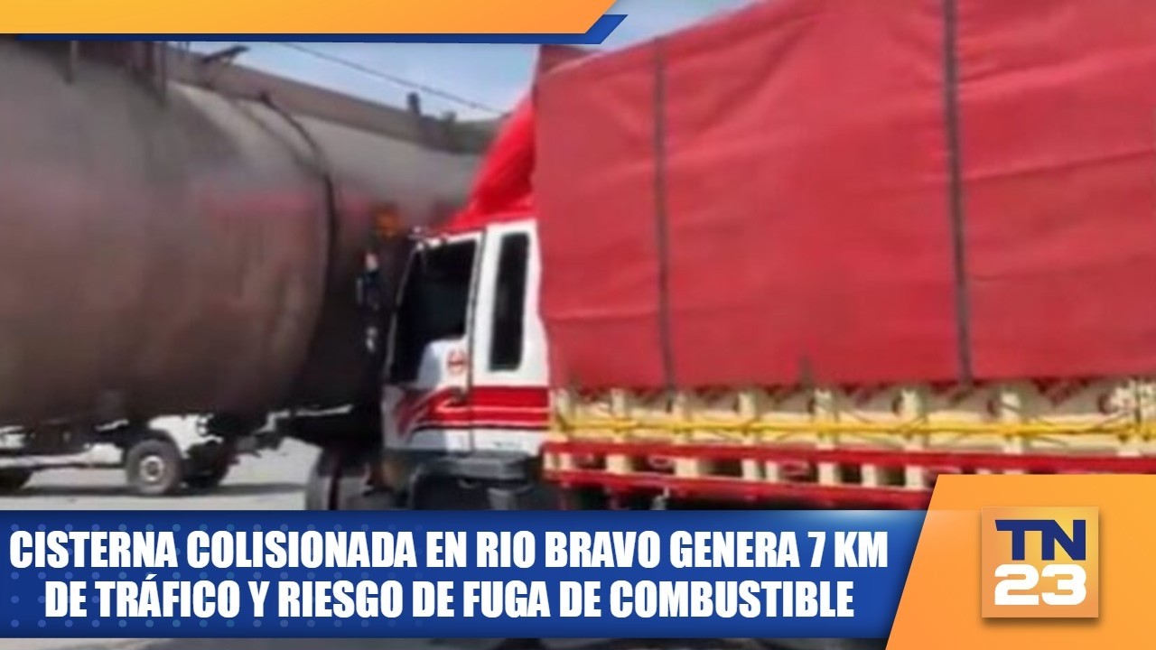 Cisterna colisionada en Rio Bravo genera 7 km de tráfico y riesgo de fuga de combustible