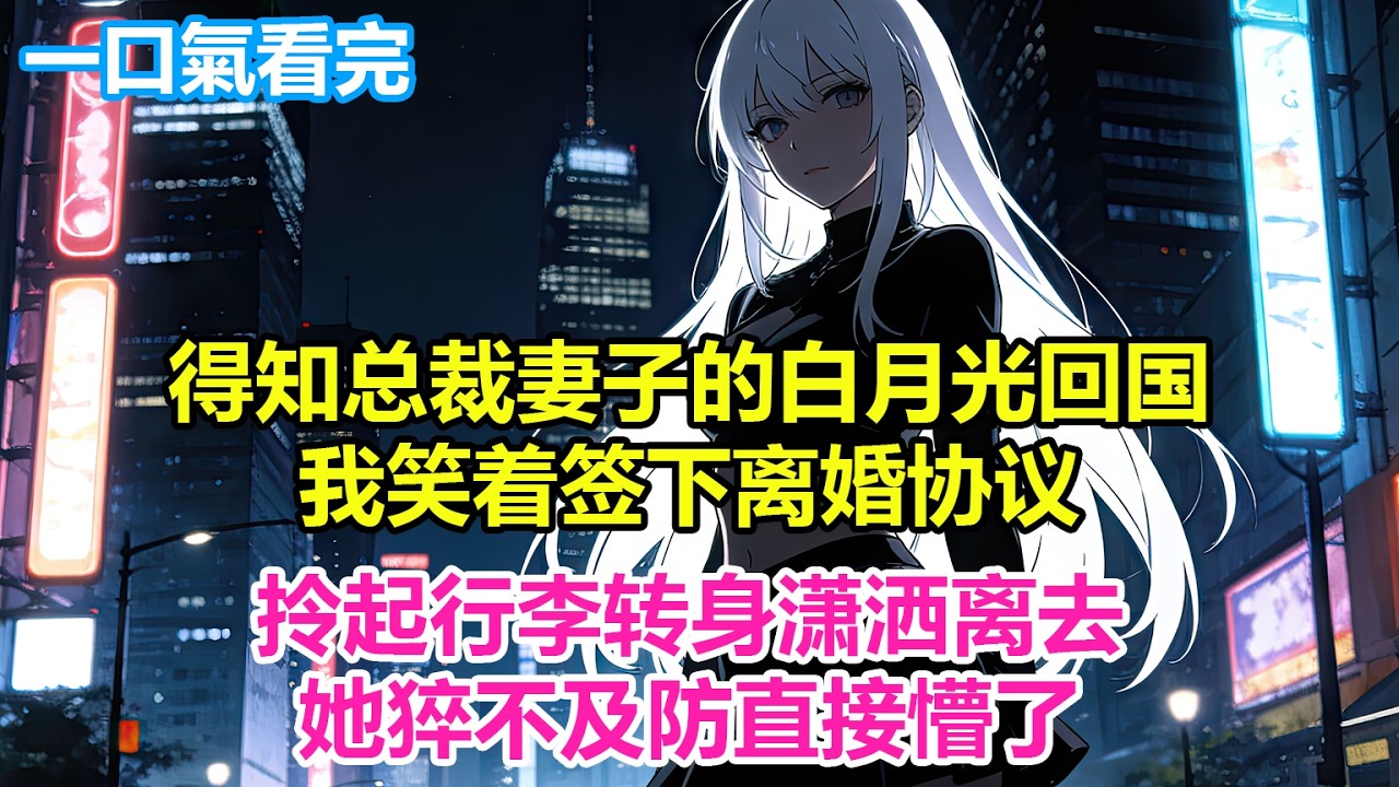 得知总裁妻子的白月光回国，我笑着签下离婚协议，拎起行李转身潇洒离去，她猝不及防直接懵了#爽文 #小说推荐 #柳如烟 #完結文 #一口氣看完系列 #二次元 #情感 #短篇小說