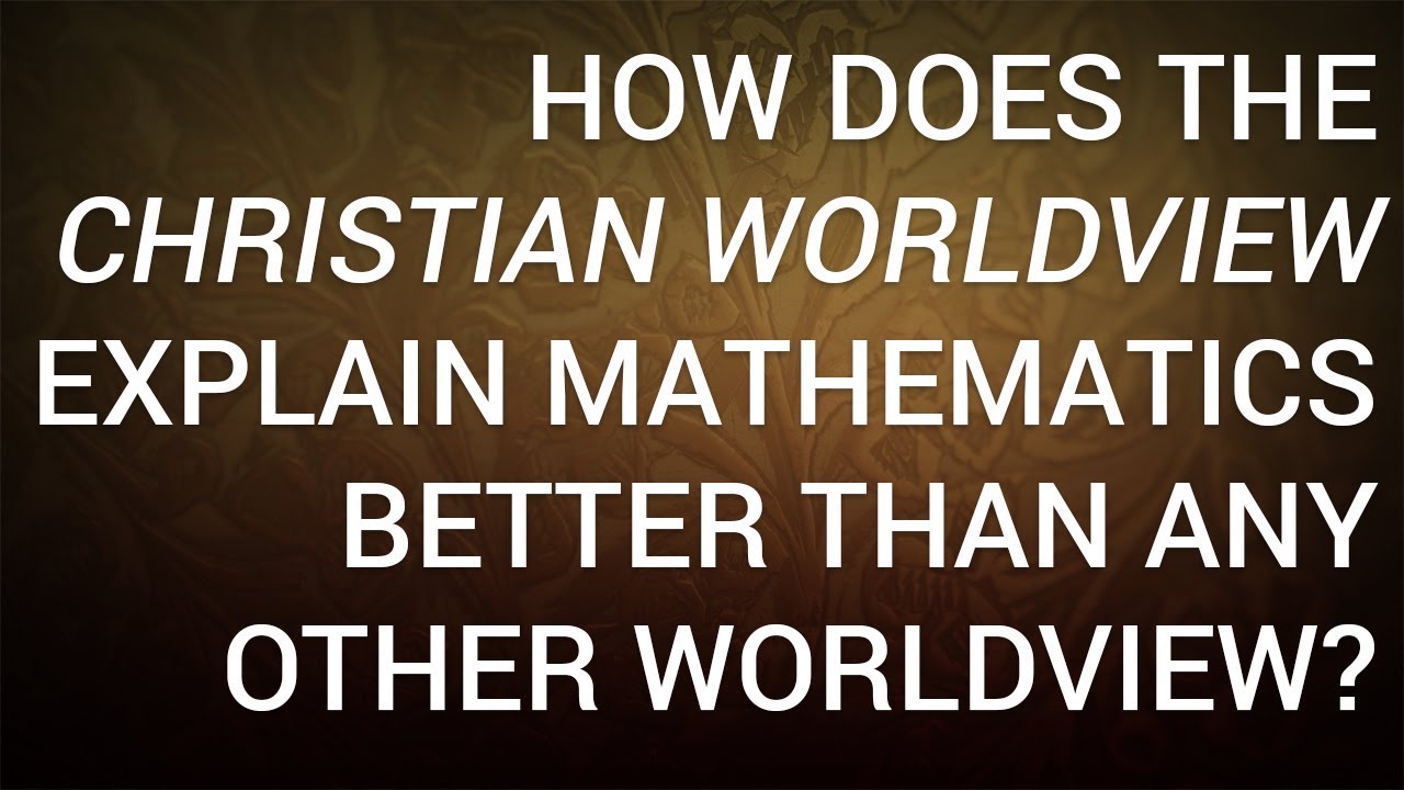 How Does the Christian Worldview Explain Mathematics Better Than Any Other Worldview?