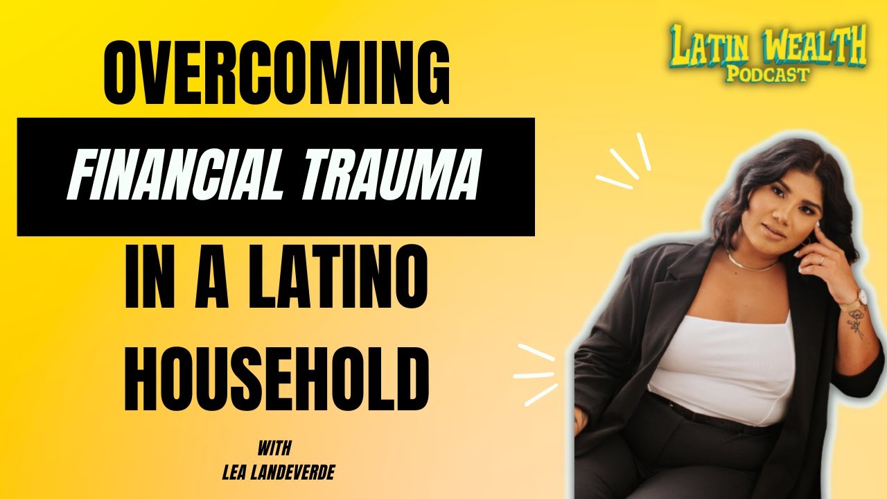 Overcoming Financial Trauma in a Latino Household w/ Lea Landeverde