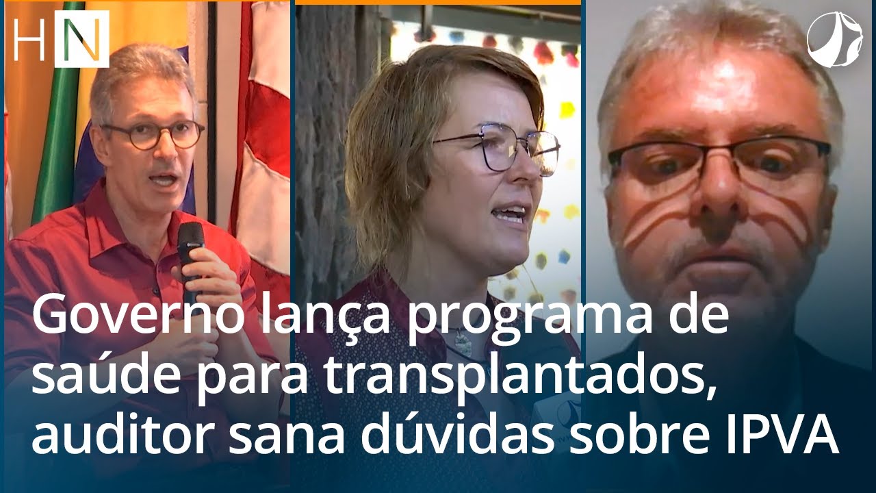 HN l Governo lan&ccedil;a programa de sa&uacute;de para transplantados, auditor sana d&uacute;vidas sobre IPVA e mais