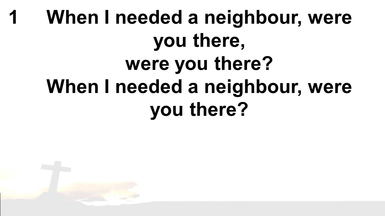 CH 499 When I needed a neighbour, were you there