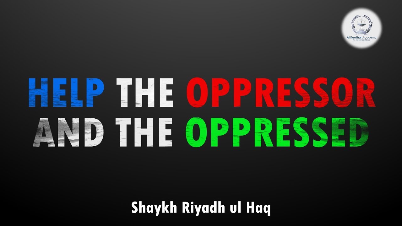 Help the Oppressor and the Oppressed - Shaykh Riyadh ul Haq