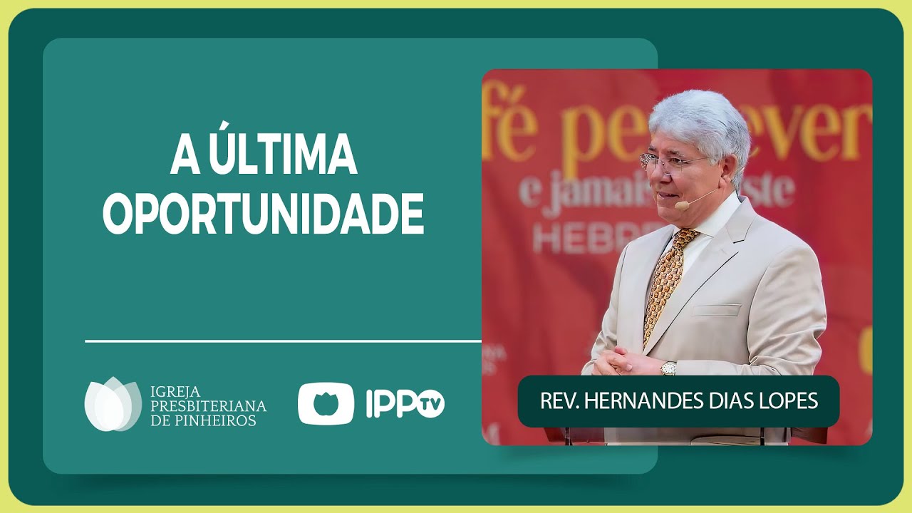 A &Uacute;LTIMA OPORTUNIDADE | Rev. Hernandes Dias Lopes | IPP