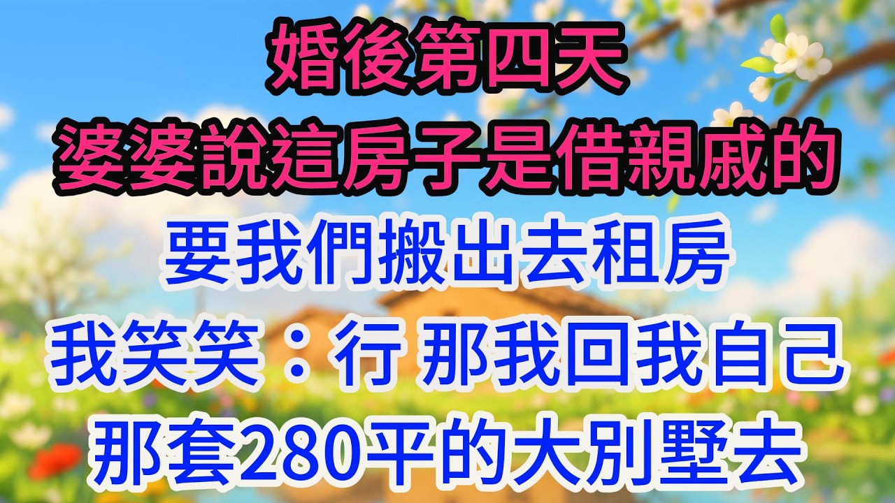 婚後第四天，婆婆說這房子是借親戚的，要我們搬出去租房。我笑笑：行，那我回我自己那套280平的大別墅去