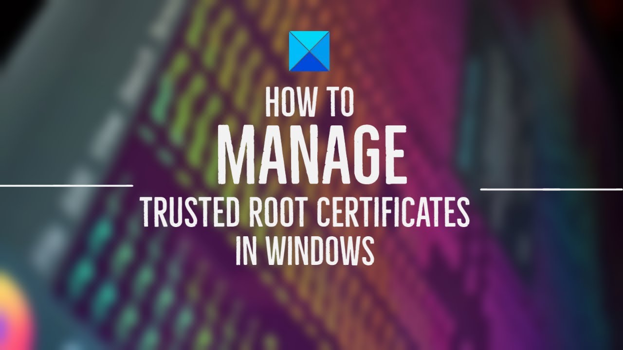 How to manage Trusted Root Certificates in Windows 11