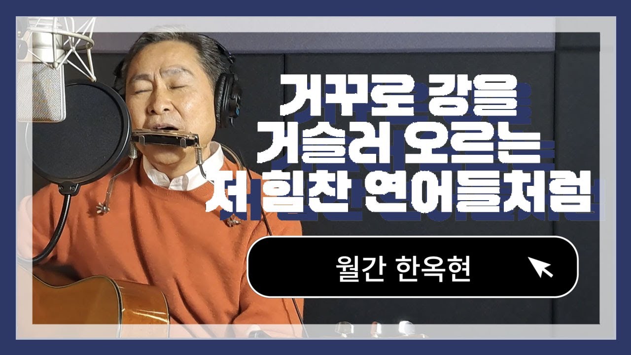 거꾸로 강을 거슬러 오르는 저 힘찬 연어들처럼-한옥현(원곡:강산에)