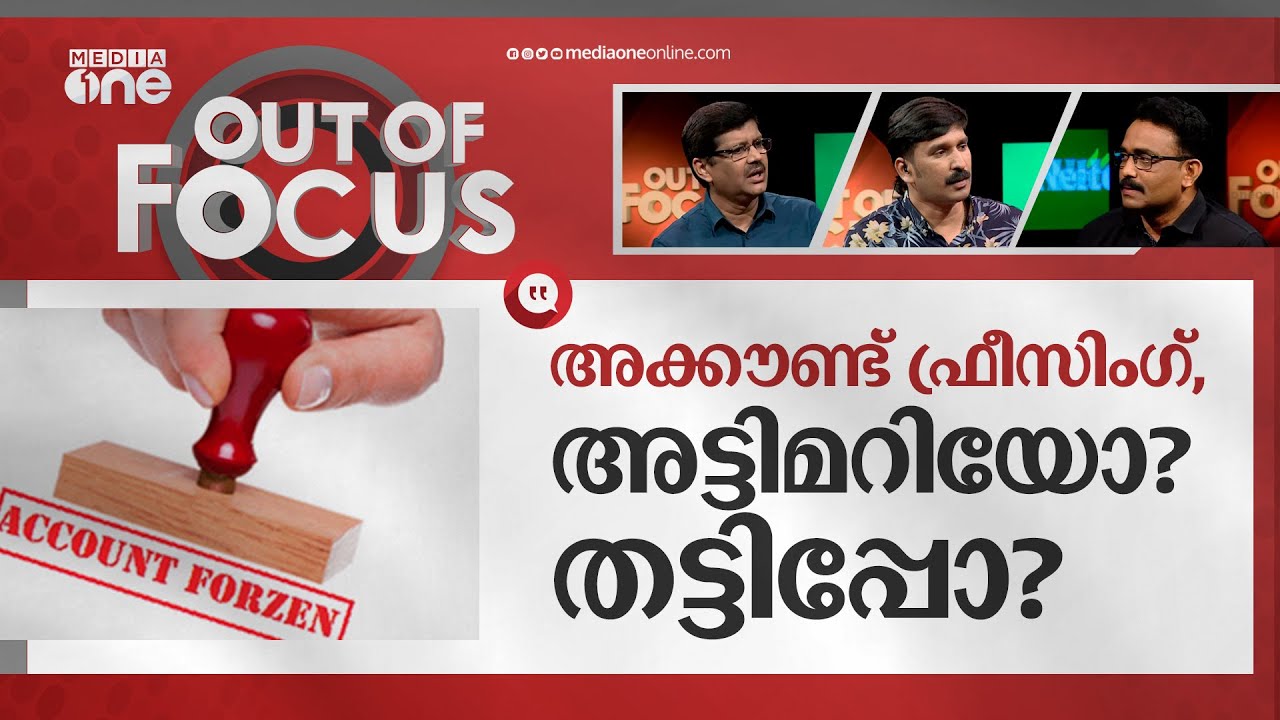 അക്കൗണ്ട് ഫ്രീസിം​ഗ്, അട്ടിമറിയോ ? തട്ടിപ്പോ ? | Out of Focus