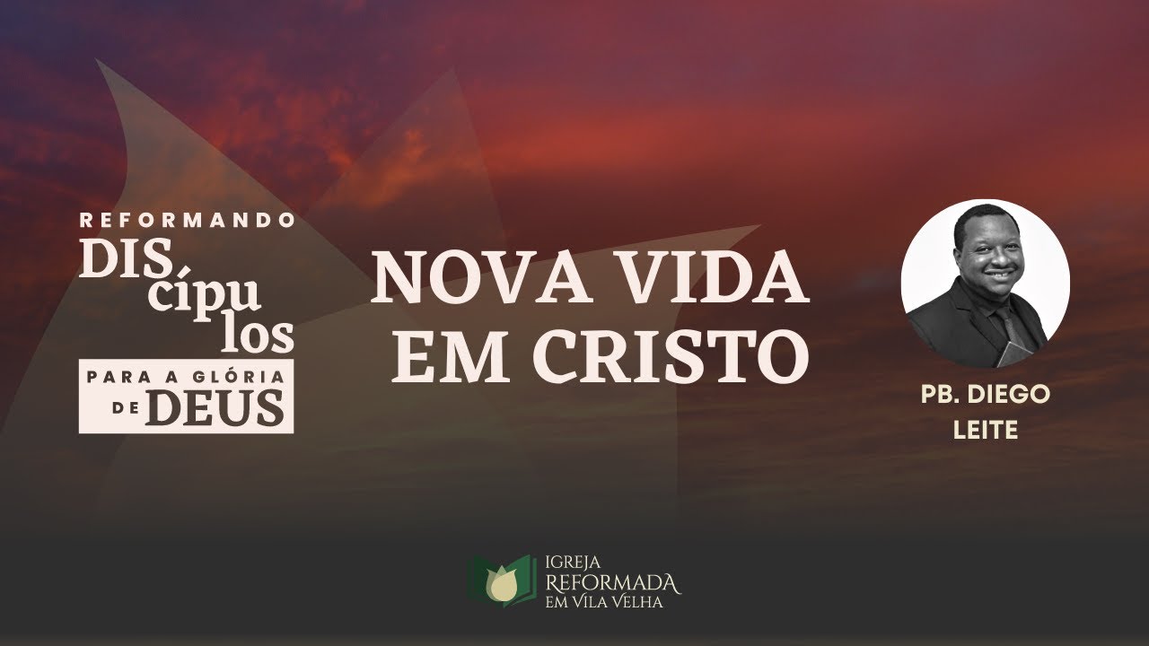 Nova Vida em Cristo | Reformando Discípulos para a Glória de Deus | Pb. Diego Leite