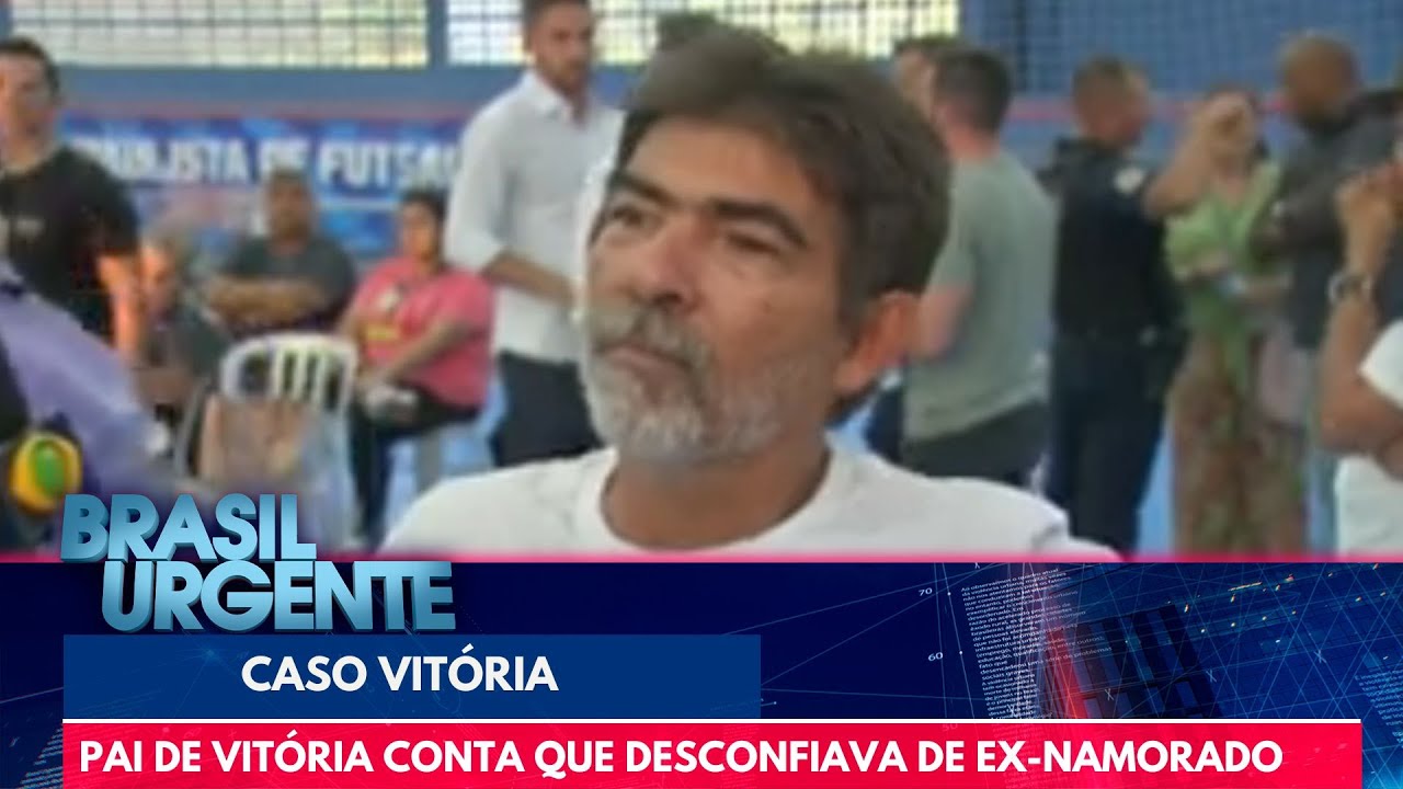 Pai de Vitória conta que desconfiava de ex-namorado da jovem | Brasil Urgente