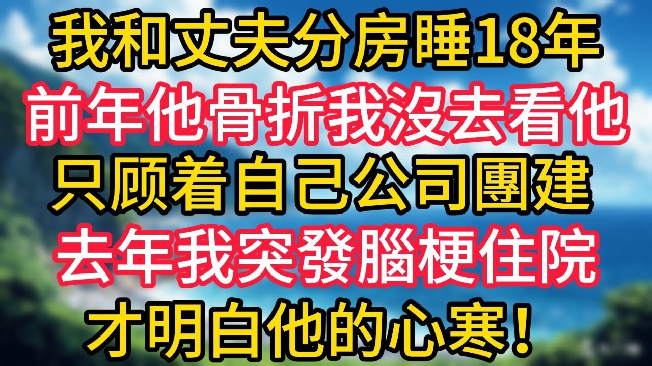 我和丈夫分房睡18年，前年他骨折我沒去看他，只顾着自己公司團建，直到去年我突發腦梗住院，才明白他的心寒！#幸福生活#為人處世#生活經驗#情感故事#婆媳故事#子女孝順#孝順#子女不孝