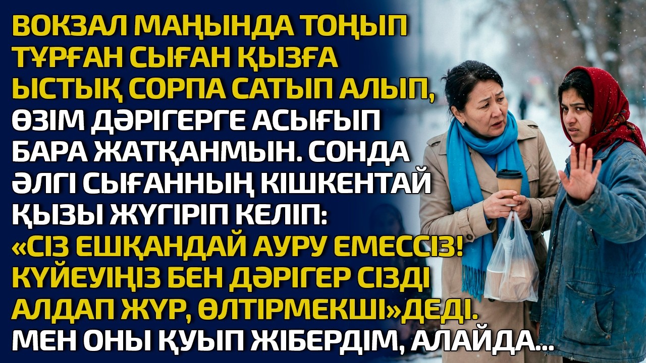 ВОКЗАЛ МАҢЫНДА ТОҢЫП ТҰРҒАН СЫҒАН ҚЫЗҒА ЫСТЫҚ СОРПА САТЫП АЛЫП ӨЗІМ ДӘРІГЕРГЕ АСЫҒЫП БАРА ЖАТҚАНМЫН.